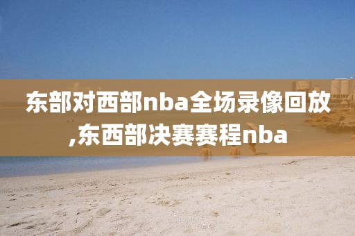 东部对西部nba全场录像回放,东西部决赛赛程nba