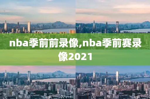 nba季前前录像,nba季前赛录像2021