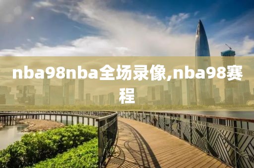 nba98nba全场录像,nba98赛程