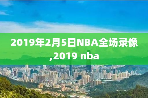 2019年2月5日NBA全场录像,2019 nba