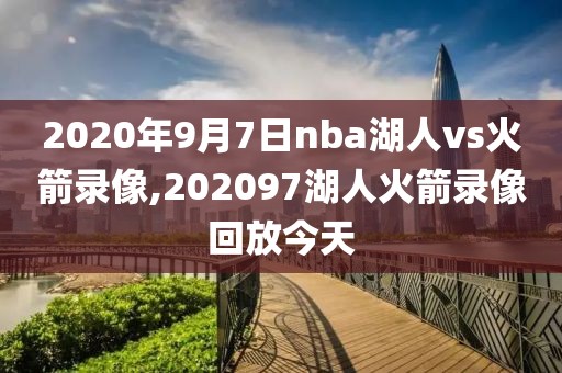2020年9月7日nba湖人vs火箭录像,202097湖人火箭录像回放今天