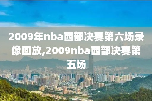2009年nba西部决赛第六场录像回放,2009nba西部决赛第五场