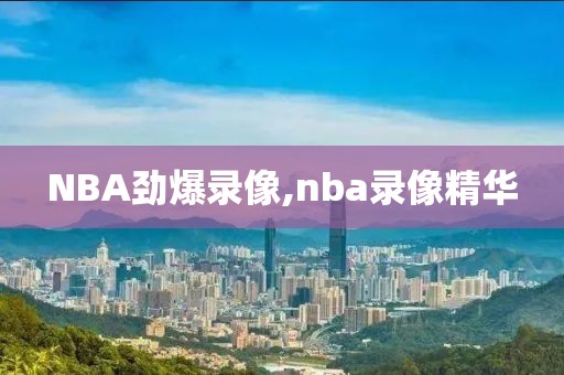 NBA劲爆录像,nba录像精华