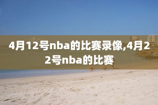 4月12号nba的比赛录像,4月22号nba的比赛