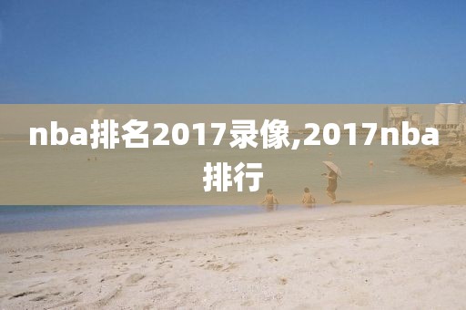 nba排名2017录像,2017nba排行