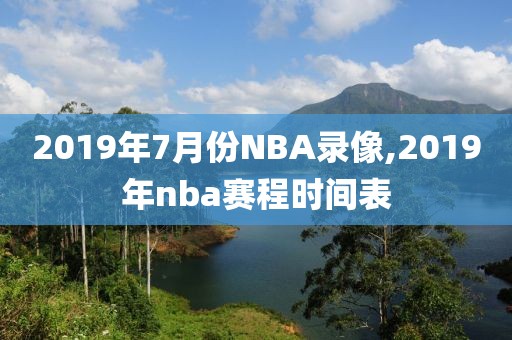 2019年7月份NBA录像,2019年nba赛程时间表