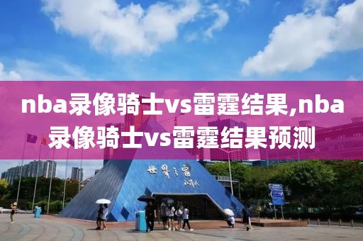 nba录像骑士vs雷霆结果,nba录像骑士vs雷霆结果预测