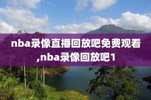 nba录像直播回放吧免费观看,nba录像回放吧1