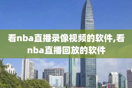看nba直播录像视频的软件,看nba直播回放的软件