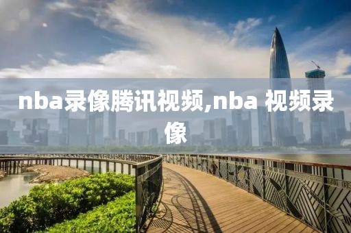 nba录像腾讯视频,nba 视频录像