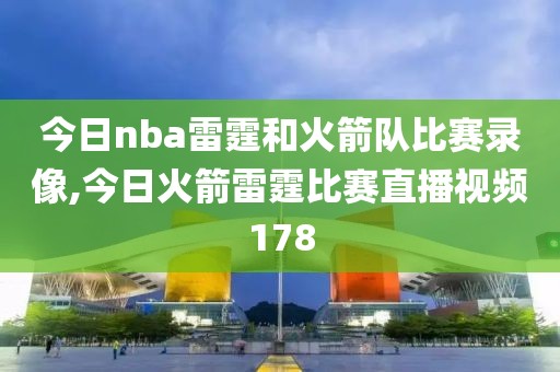 今日nba雷霆和火箭队比赛录像,今日火箭雷霆比赛直播视频178