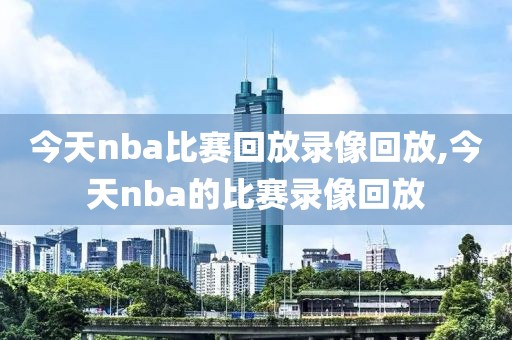 今天nba比赛回放录像回放,今天nba的比赛录像回放
