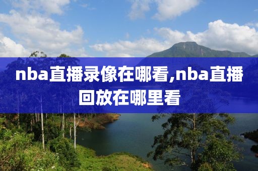 nba直播录像在哪看,nba直播回放在哪里看