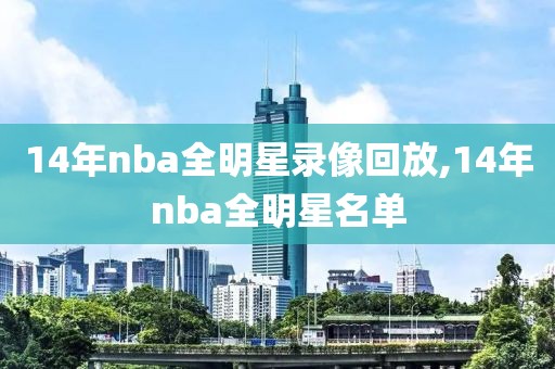 14年nba全明星录像回放,14年nba全明星名单