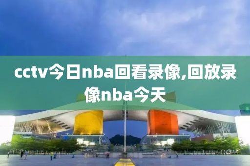 cctv今日nba回看录像,回放录像nba今天