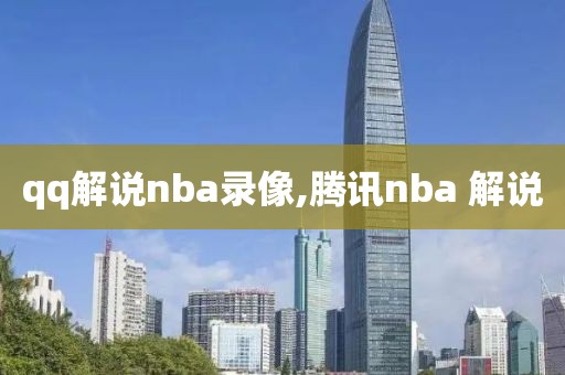 qq解说nba录像,腾讯nba 解说
