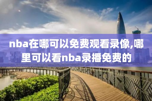 nba在哪可以免费观看录像,哪里可以看nba录播免费的