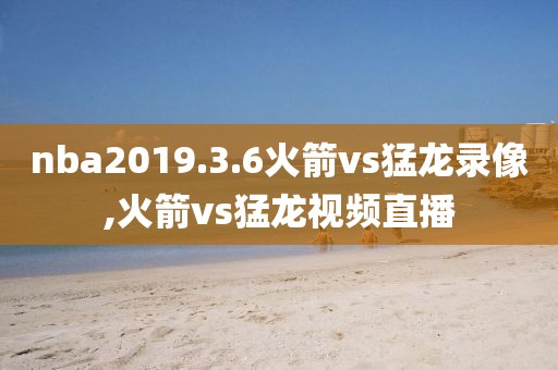nba2019.3.6火箭vs猛龙录像,火箭vs猛龙视频直播