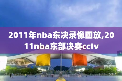 2011年nba东决录像回放,2011nba东部决赛cctv