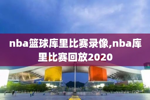 nba篮球库里比赛录像,nba库里比赛回放2020