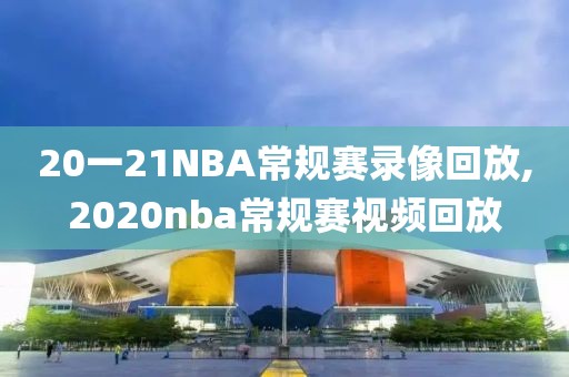 20一21NBA常规赛录像回放,2020nba常规赛视频回放