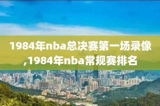 1984年nba总决赛第一场录像,1984年nba常规赛排名