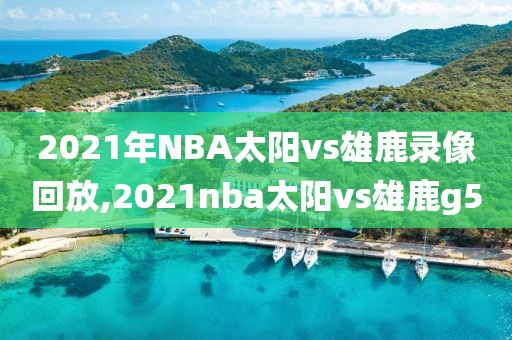 2021年NBA太阳vs雄鹿录像回放,2021nba太阳vs雄鹿g5