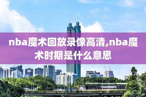 nba魔术回放录像高清,nba魔术时期是什么意思