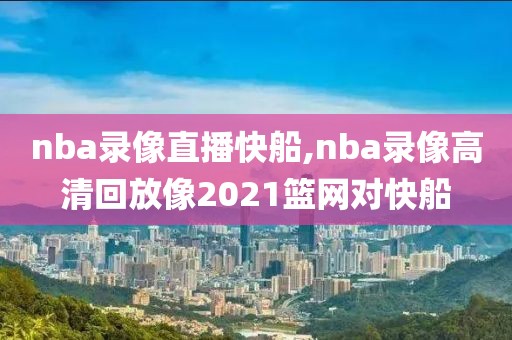 nba录像直播快船,nba录像高清回放像2021篮网对快船