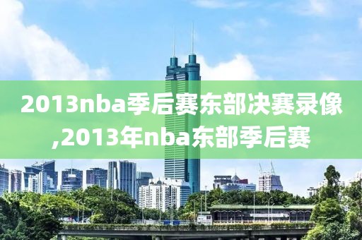 2013nba季后赛东部决赛录像,2013年nba东部季后赛