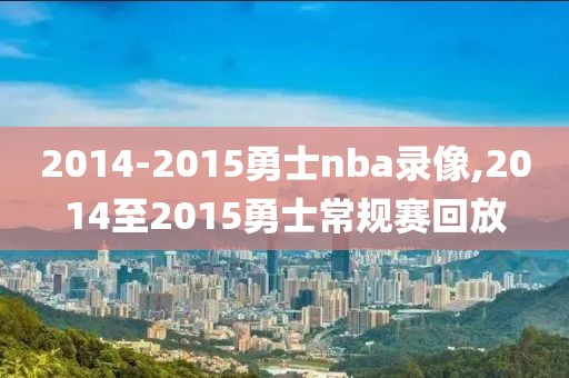 2014-2015勇士nba录像,2014至2015勇士常规赛回放