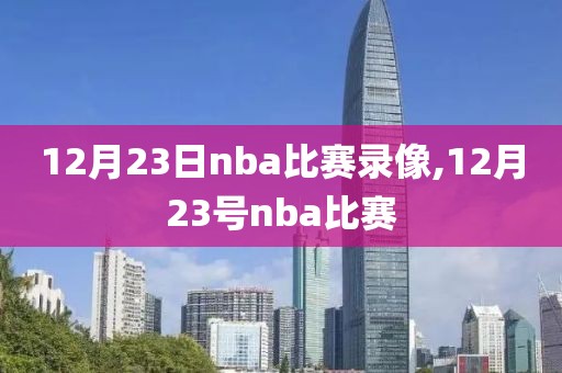 12月23日nba比赛录像,12月23号nba比赛