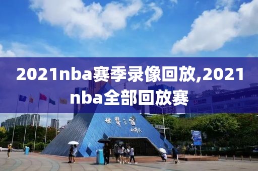 2021nba赛季录像回放,2021nba全部回放赛