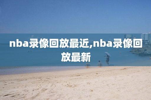 nba录像回放最近,nba录像回放最新