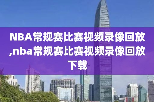 NBA常规赛比赛视频录像回放,nba常规赛比赛视频录像回放下载