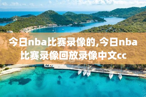 今日nba比赛录像的,今日nba比赛录像回放录像中文cc
