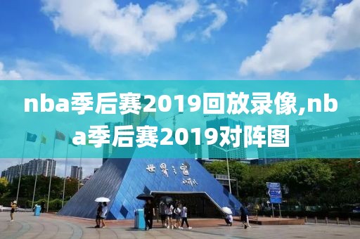 nba季后赛2019回放录像,nba季后赛2019对阵图
