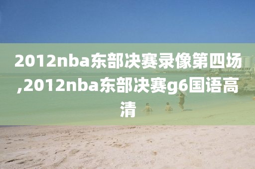 2012nba东部决赛录像第四场,2012nba东部决赛g6国语高清