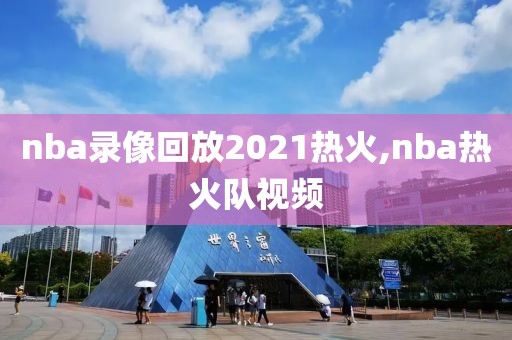 nba录像回放2021热火,nba热火队视频