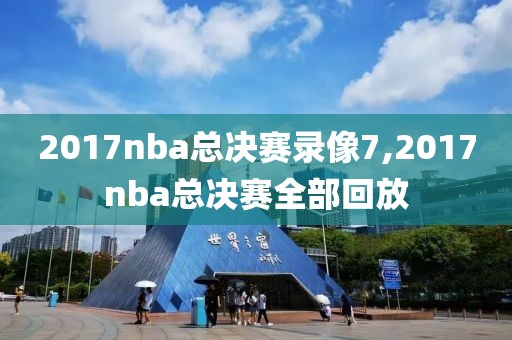 2017nba总决赛录像7,2017nba总决赛全部回放