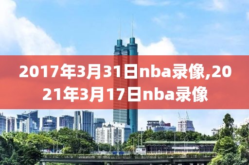2017年3月31日nba录像,2021年3月17日nba录像