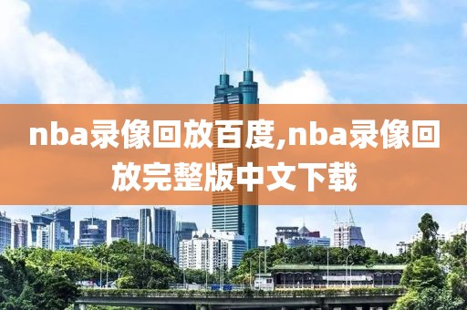 nba录像回放百度,nba录像回放完整版中文下载