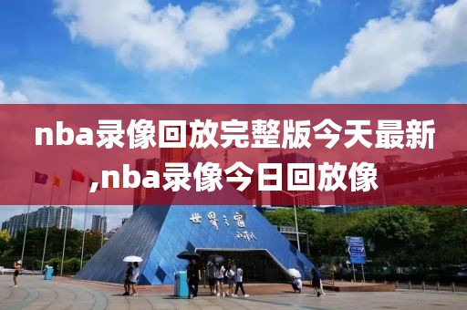 nba录像回放完整版今天最新,nba录像今日回放像