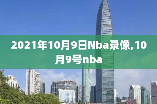 2021年10月9日Nba录像,10月9号nba