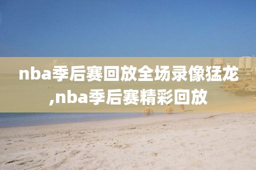 nba季后赛回放全场录像猛龙,nba季后赛精彩回放