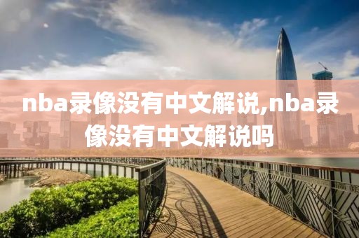 nba录像没有中文解说,nba录像没有中文解说吗