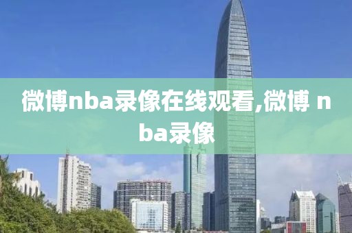 微博nba录像在线观看,微博 nba录像
