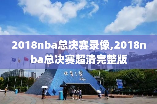 2018nba总决赛录像,2018nba总决赛超清完整版