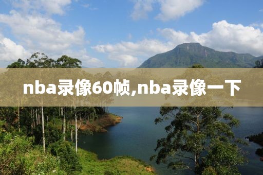 nba录像60帧,nba录像一下