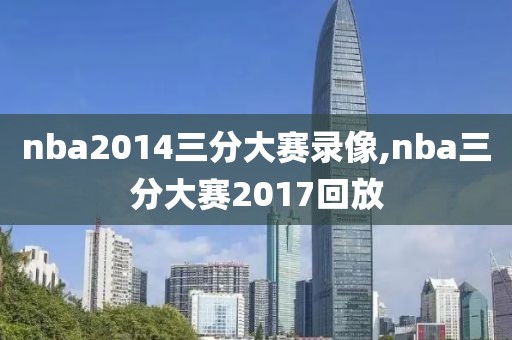 nba2014三分大赛录像,nba三分大赛2017回放